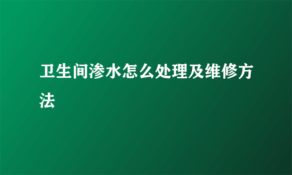 卫生间渗水怎么处理及维修方法