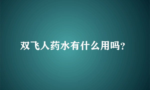 双飞人药水有什么用吗？