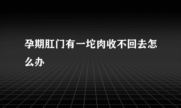 孕期肛门有一坨肉收不回去怎么办