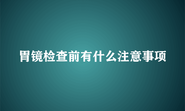 胃镜检查前有什么注意事项