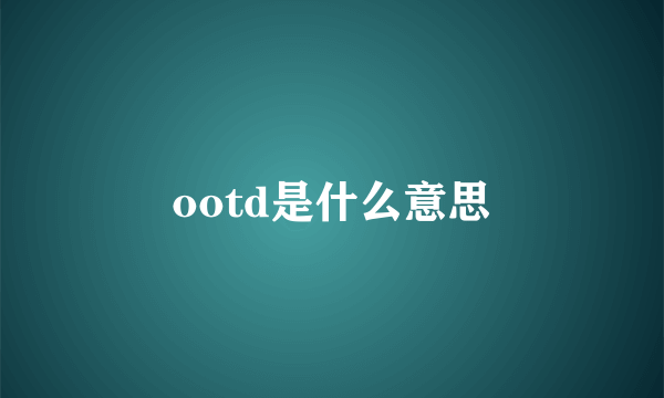 ootd是什么意思