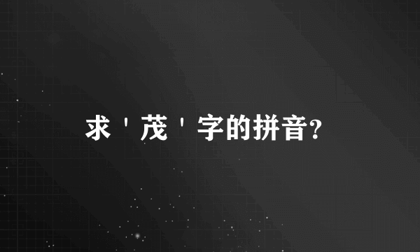 求＇茂＇字的拼音？