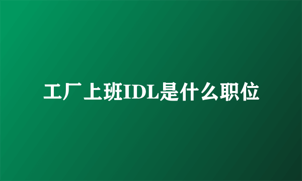 工厂上班IDL是什么职位