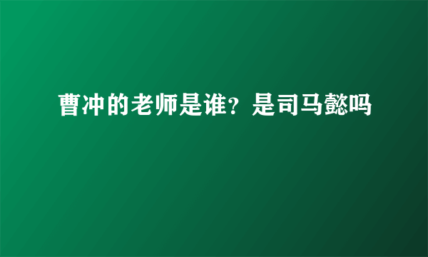 曹冲的老师是谁？是司马懿吗