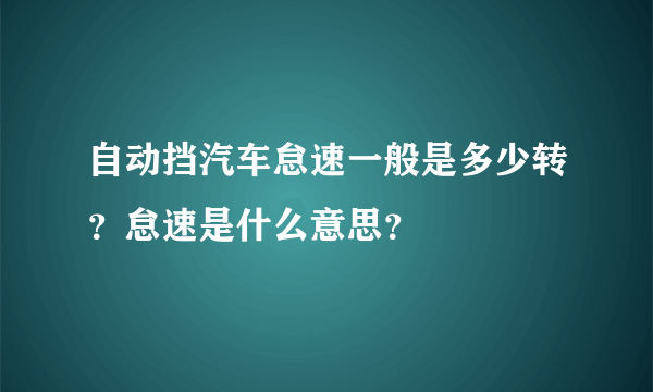 自动挡汽车怠速一般是多少转？怠速是什么意思？