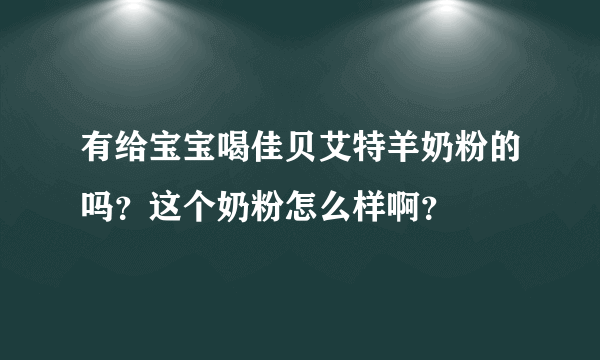 有给宝宝喝佳贝艾特羊奶粉的吗？这个奶粉怎么样啊？