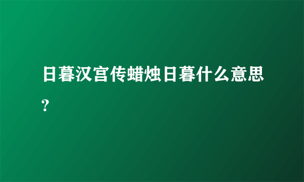 日暮汉宫传蜡烛日暮什么意思？