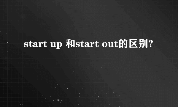 start up 和start out的区别?