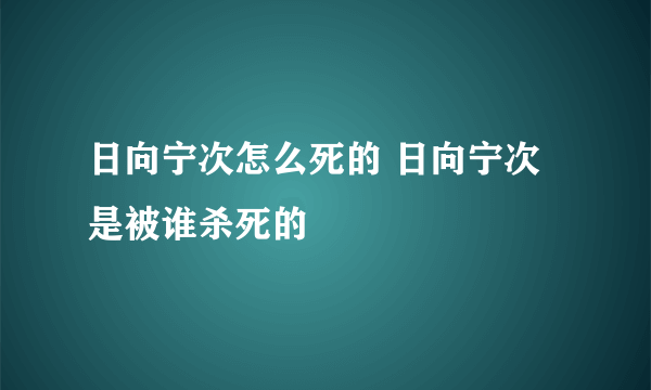 日向宁次怎么死的 日向宁次是被谁杀死的