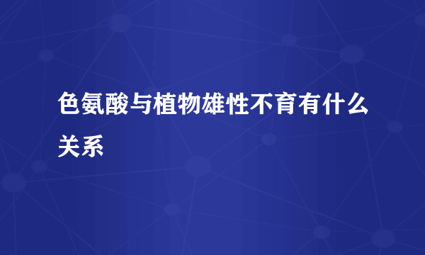 色氨酸与植物雄性不育有什么关系