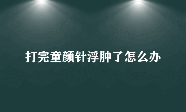 打完童颜针浮肿了怎么办