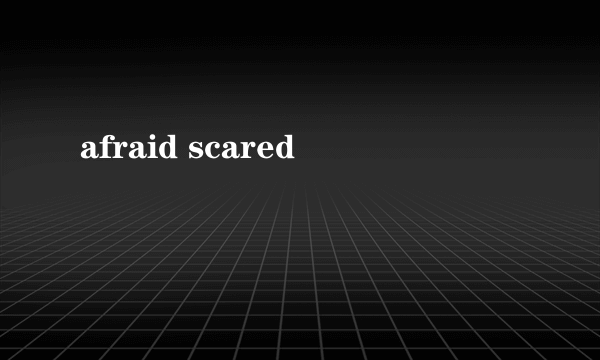 afraid scared