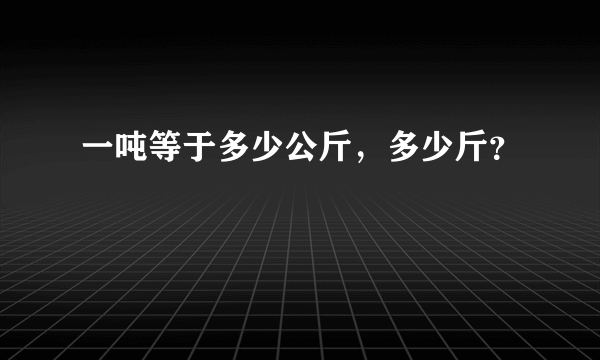 一吨等于多少公斤，多少斤？