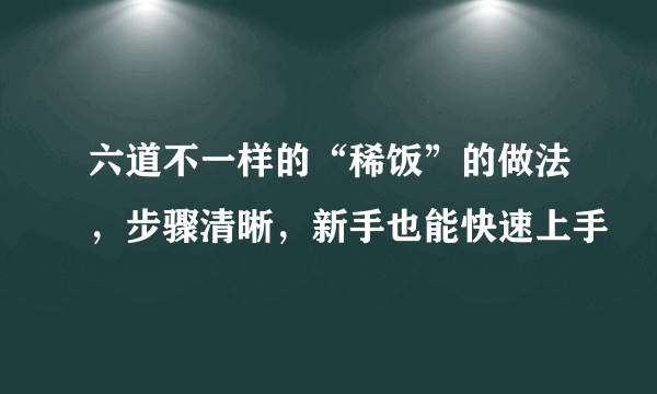 六道不一样的“稀饭”的做法，步骤清晰，新手也能快速上手