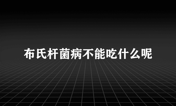 布氏杆菌病不能吃什么呢