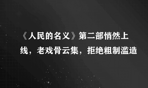 《人民的名义》第二部悄然上线，老戏骨云集，拒绝粗制滥造