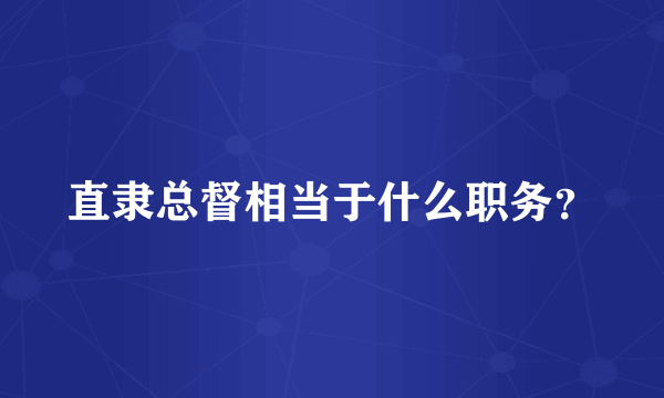 直隶总督相当于什么职务？