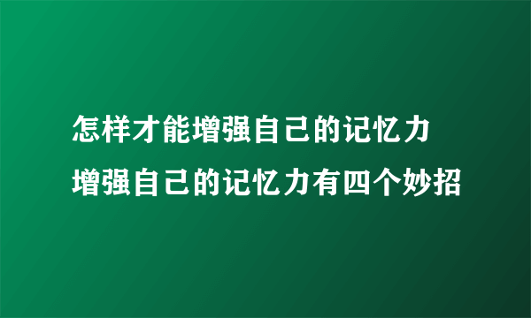 怎样才能增强自己的记忆力 增强自己的记忆力有四个妙招