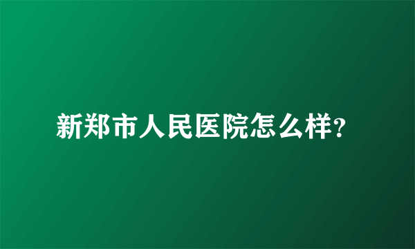 新郑市人民医院怎么样？