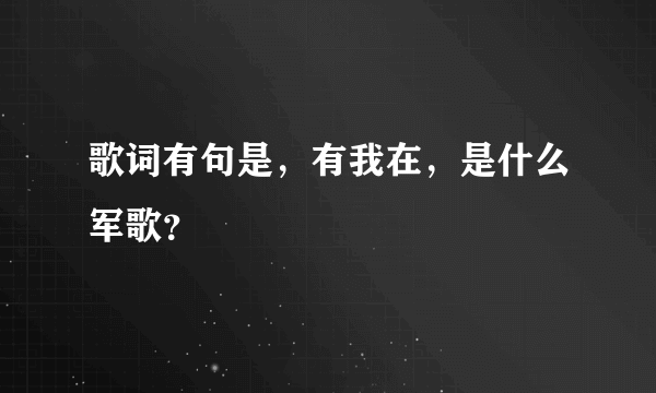 歌词有句是，有我在，是什么军歌？