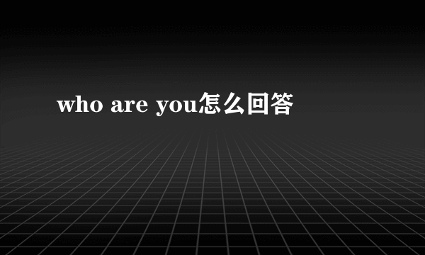 who are you怎么回答