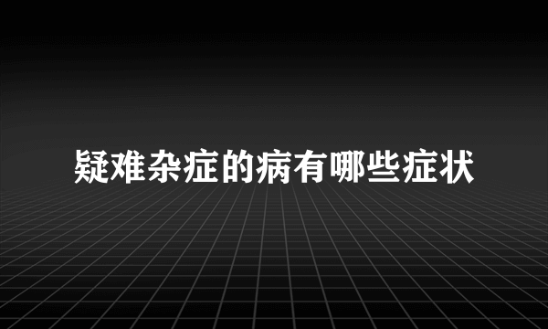 疑难杂症的病有哪些症状