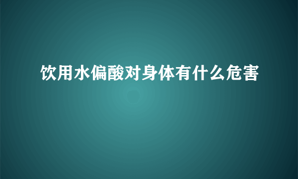 饮用水偏酸对身体有什么危害