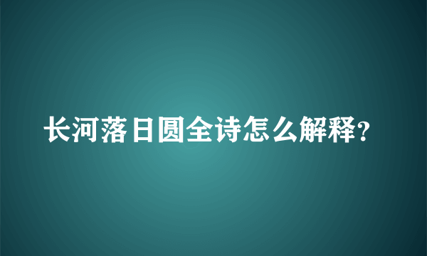 长河落日圆全诗怎么解释？