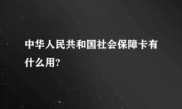 中华人民共和国社会保障卡有什么用?