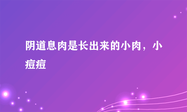 阴道息肉是长出来的小肉，小痘痘