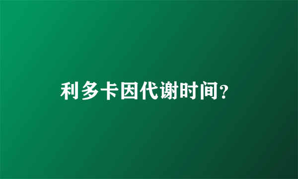 利多卡因代谢时间？