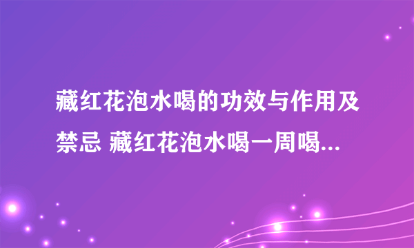 藏红花泡水喝的功效与作用及禁忌 藏红花泡水喝一周喝几次最佳？