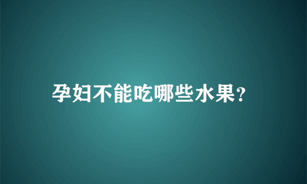 孕妇不能吃哪些水果？