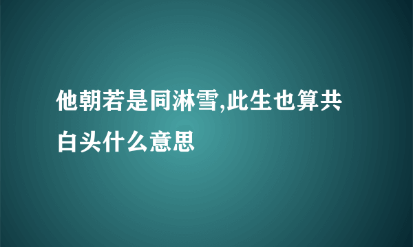 他朝若是同淋雪,此生也算共白头什么意思