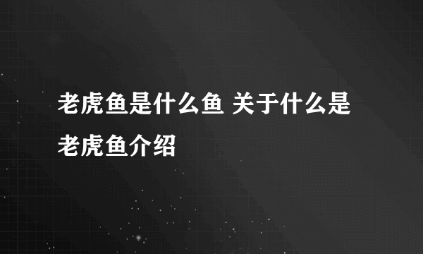 老虎鱼是什么鱼 关于什么是老虎鱼介绍