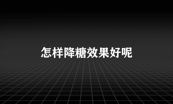 怎样降糖效果好呢