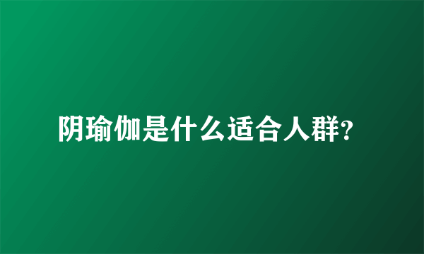 阴瑜伽是什么适合人群？