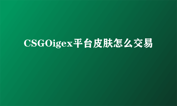 CSGOigex平台皮肤怎么交易