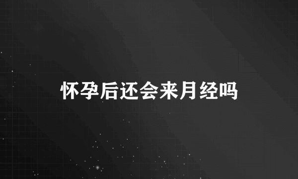 怀孕后还会来月经吗