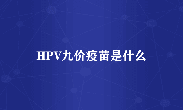 HPV九价疫苗是什么