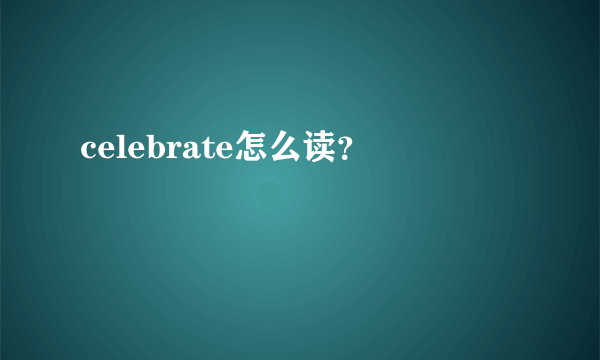 celebrate怎么读？