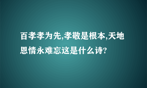 百孝孝为先,孝敬是根本,天地恩情永难忘这是什么诗?