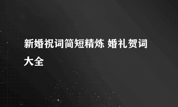 新婚祝词简短精炼 婚礼贺词大全