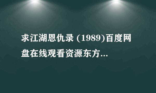 求江湖恩仇录 (1989)百度网盘在线观看资源东方闻樱主演的