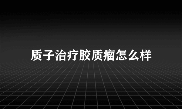 质子治疗胶质瘤怎么样