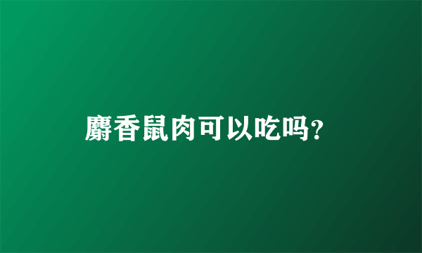 麝香鼠肉可以吃吗？