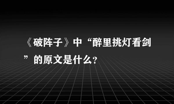 《破阵子》中“醉里挑灯看剑”的原文是什么？