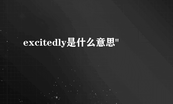 excitedly是什么意思