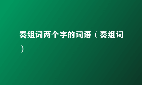 奏组词两个字的词语（奏组词）