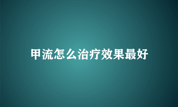 甲流怎么治疗效果最好